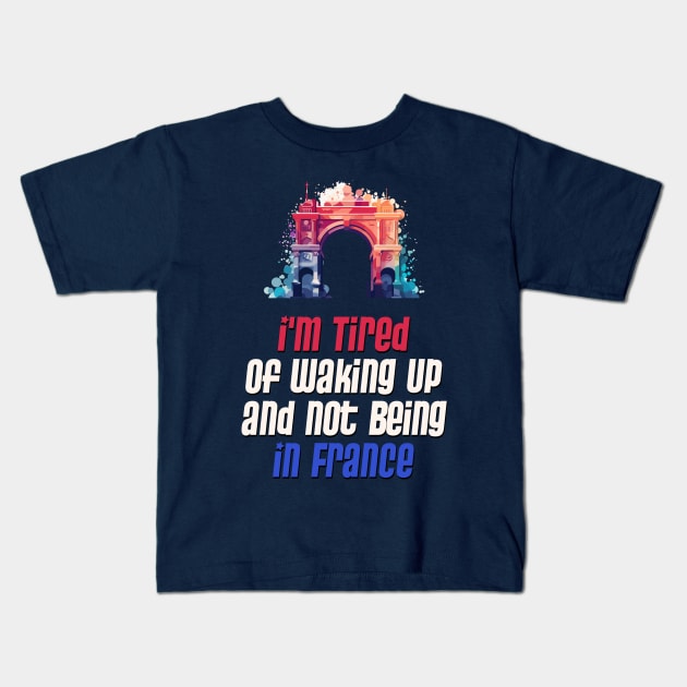 I'm Tired of Not Waking Up and Being in France  Arc de Triomphe Kids T-Shirt by DanielLiamGill